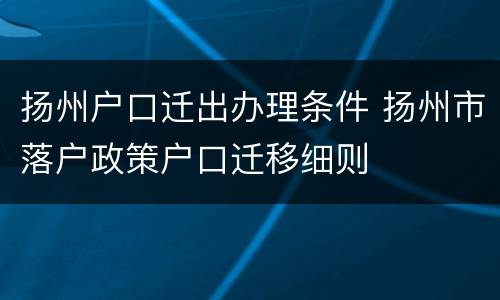 扬州户口迁出办理条件 扬州市落户政策户口迁移细则