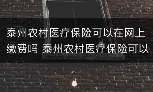 泰州农村医疗保险可以在网上缴费吗 泰州农村医疗保险可以在网上缴费吗怎么交