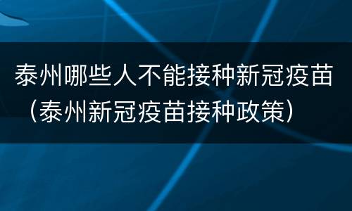 泰州哪些人不能接种新冠疫苗（泰州新冠疫苗接种政策）