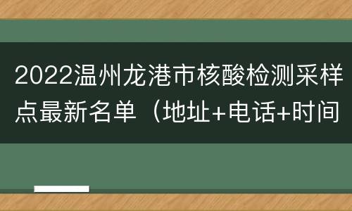 2022温州龙港市核酸检测采样点最新名单（地址+电话+时间）