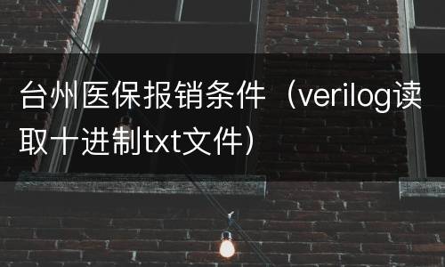 台州医保报销条件（verilog读取十进制txt文件）
