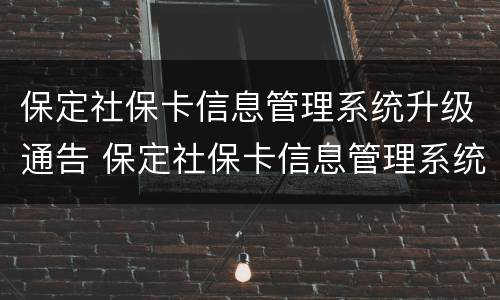 保定社保卡信息管理系统升级通告 保定社保卡信息管理系统升级通告怎么写