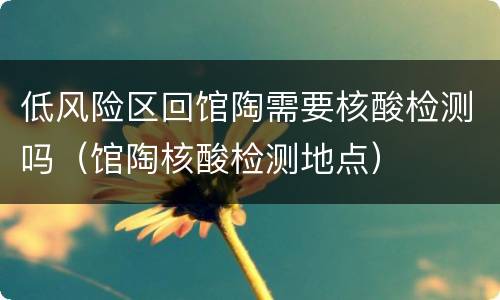 低风险区回馆陶需要核酸检测吗（馆陶核酸检测地点）