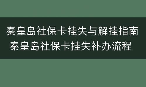 秦皇岛社保卡挂失与解挂指南 秦皇岛社保卡挂失补办流程