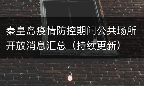 秦皇岛疫情防控期间公共场所开放消息汇总（持续更新）