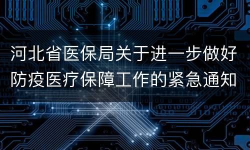 河北省医保局关于进一步做好防疫医疗保障工作的紧急通知