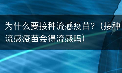 为什么要接种流感疫苗?（接种流感疫苗会得流感吗）