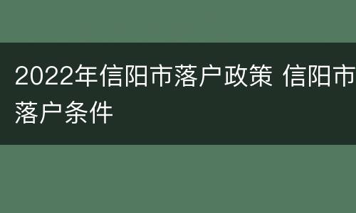 2022年信阳市落户政策 信阳市落户条件
