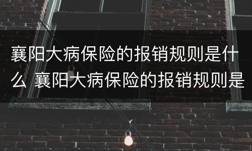 襄阳大病保险的报销规则是什么 襄阳大病保险的报销规则是什么样的