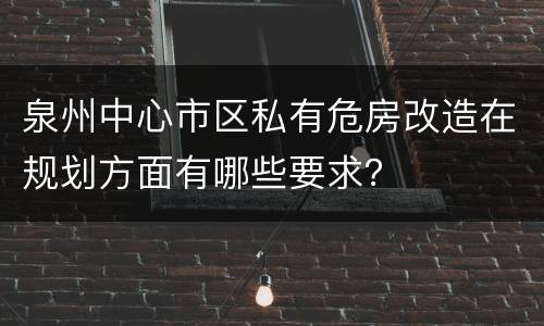 泉州中心市区私有危房改造在规划方面有哪些要求？