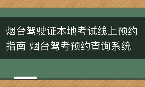 烟台驾驶证本地考试线上预约指南 烟台驾考预约查询系统