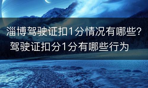 淄博驾驶证扣1分情况有哪些？ 驾驶证扣分1分有哪些行为