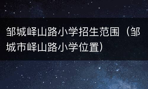 邹城峄山路小学招生范围（邹城市峄山路小学位置）
