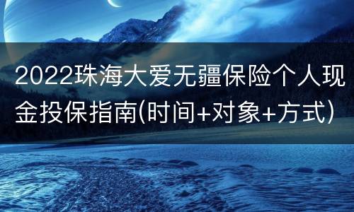 2022珠海大爱无疆保险个人现金投保指南(时间+对象+方式)