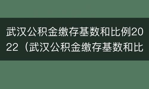 武汉公积金缴存基数和比例2022（武汉公积金缴存基数和比例2020）