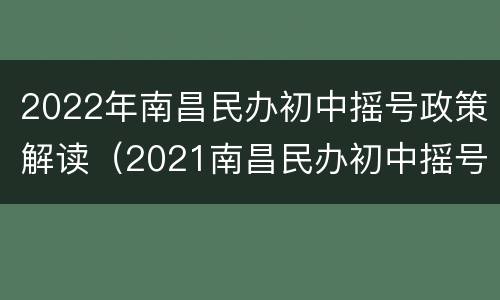 2022年南昌民办初中摇号政策解读（2021南昌民办初中摇号中签率）