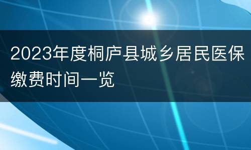 2023年度桐庐县城乡居民医保缴费时间一览