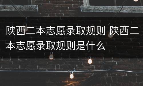 陕西二本志愿录取规则 陕西二本志愿录取规则是什么