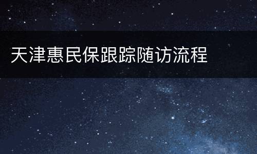 天津惠民保跟踪随访流程
