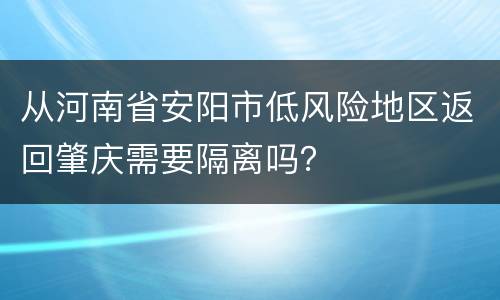 从河南省安阳市低风险地区返回肇庆需要隔离吗？