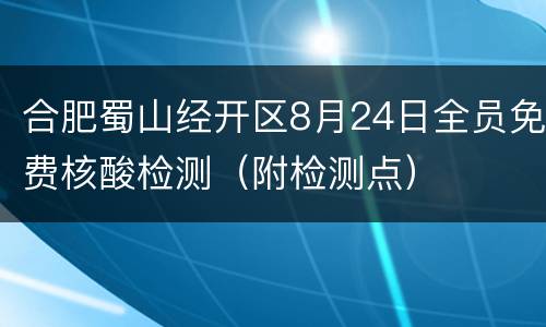 合肥蜀山经开区8月24日全员免费核酸检测（附检测点）
