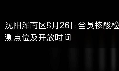 沈阳浑南区8月26日全员核酸检测点位及开放时间