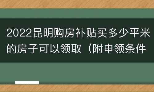 2022昆明购房补贴买多少平米的房子可以领取（附申领条件）