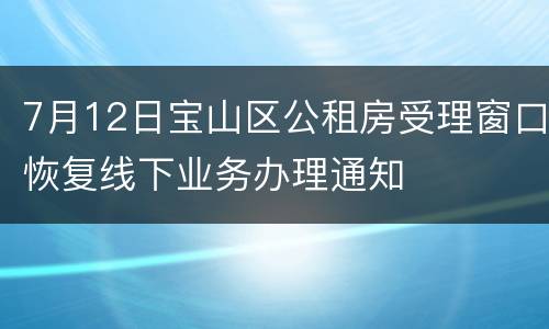 7月12日宝山区公租房受理窗口恢复线下业务办理通知