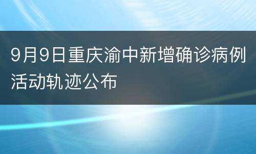 9月9日重庆渝中新增确诊病例活动轨迹公布