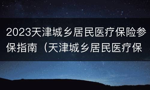 2023天津城乡居民医疗保险参保指南（天津城乡居民医疗保险2020查询）