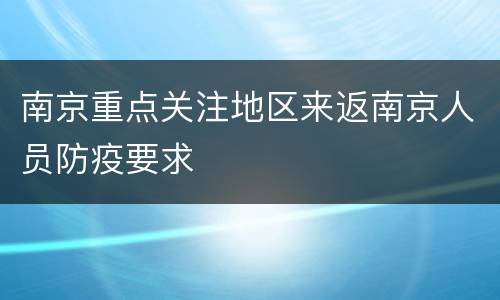 南京重点关注地区来返南京人员防疫要求