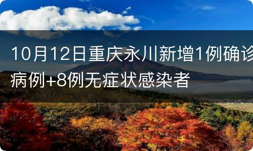 10月12日重庆永川新增1例确诊病例+8例无症状感染者
