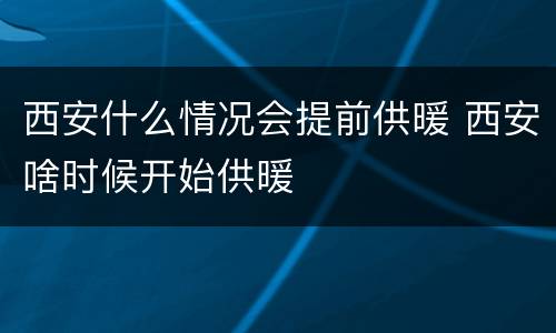 西安什么情况会提前供暖 西安啥时候开始供暖