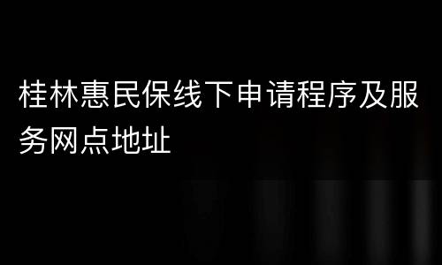 桂林惠民保线下申请程序及服务网点地址