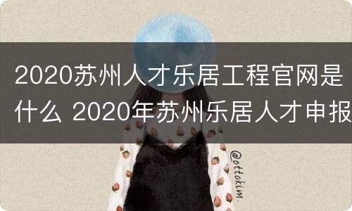 2020苏州人才乐居工程官网是什么 2020年苏州乐居人才申报