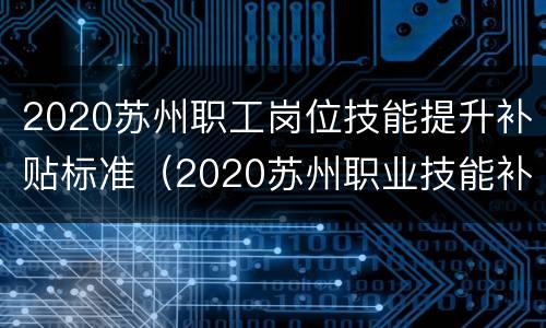 2020苏州职工岗位技能提升补贴标准（2020苏州职业技能补贴工种）