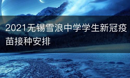 2021无锡雪浪中学学生新冠疫苗接种安排