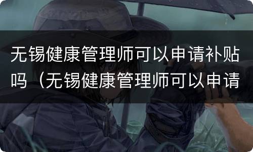 无锡健康管理师可以申请补贴吗（无锡健康管理师可以申请补贴吗）