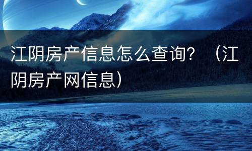 江阴房产信息怎么查询？（江阴房产网信息）