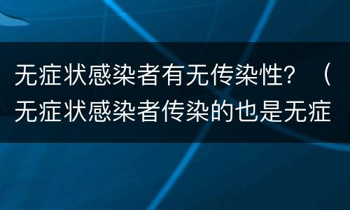 无症状感染者有无传染性？（无症状感染者传染的也是无症状感染者吗）