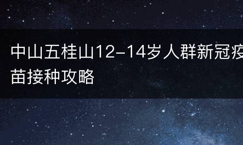 中山五桂山12-14岁人群新冠疫苗接种攻略