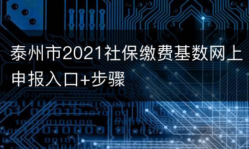 泰州市2021社保缴费基数网上申报入口+步骤