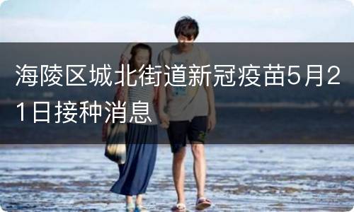 海陵区城北街道新冠疫苗5月21日接种消息