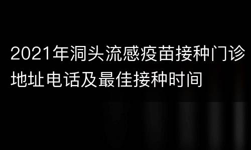 2021年洞头流感疫苗接种门诊地址电话及最佳接种时间
