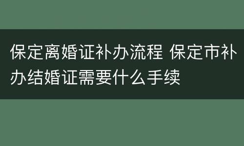 保定离婚证补办流程 保定市补办结婚证需要什么手续