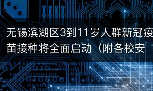 无锡滨湖区3到11岁人群新冠疫苗接种将全面启动（附各校安排）