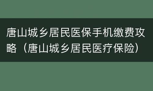 唐山城乡居民医保手机缴费攻略（唐山城乡居民医疗保险）