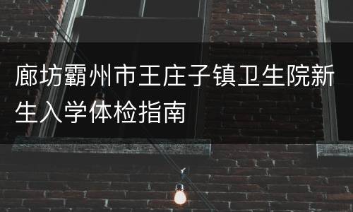 廊坊霸州市王庄子镇卫生院新生入学体检指南