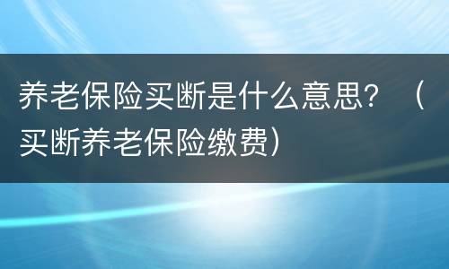 养老保险买断是什么意思？（买断养老保险缴费）
