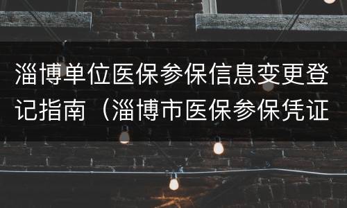 淄博单位医保参保信息变更登记指南（淄博市医保参保凭证网上打印）